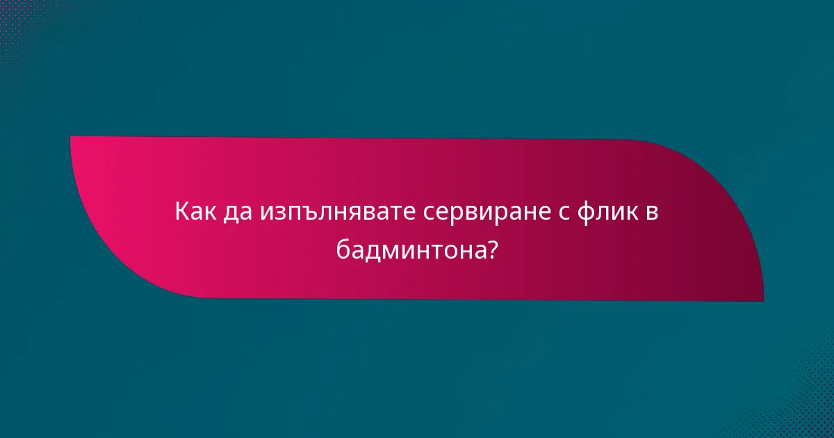 Как да изпълнявате сервиране с флик в бадминтона?