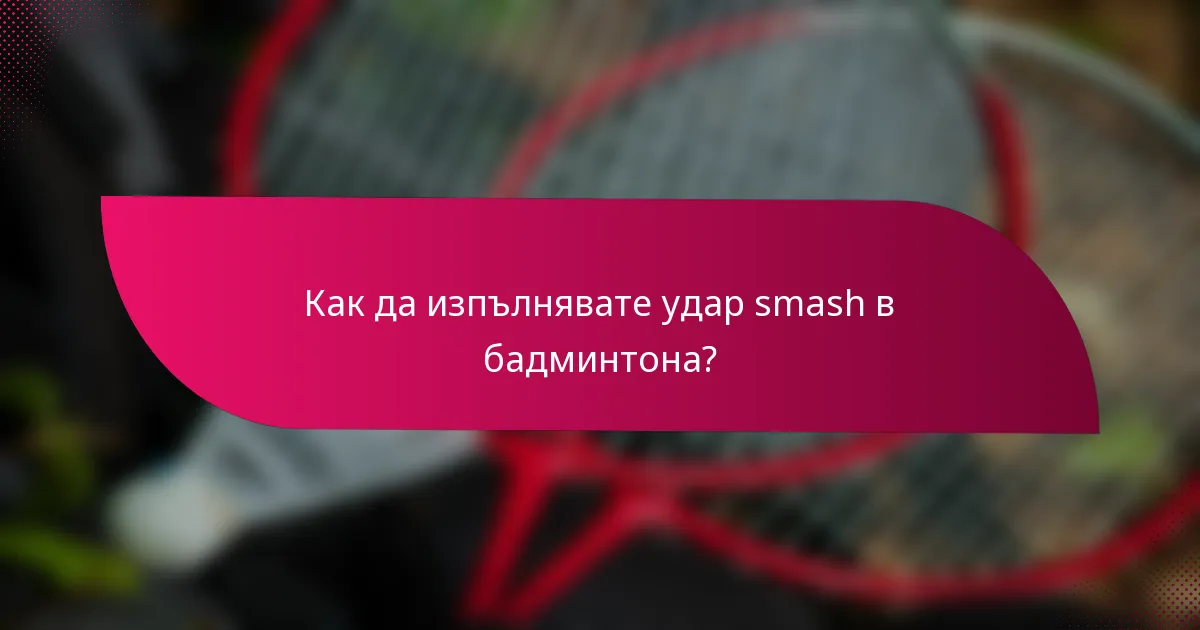 Как да изпълнявате удар smash в бадминтона?