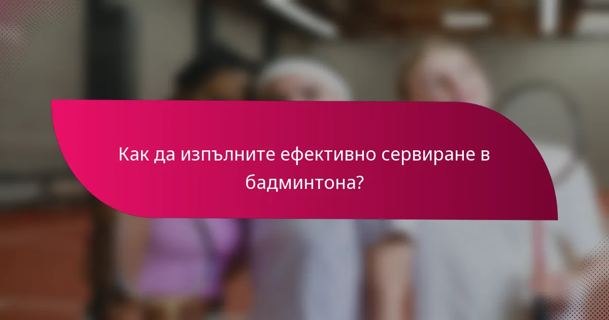 Как да изпълните ефективно сервиране в бадминтона?