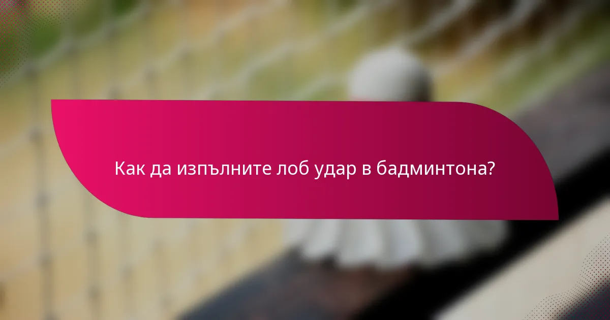 Как да изпълните лоб удар в бадминтона?