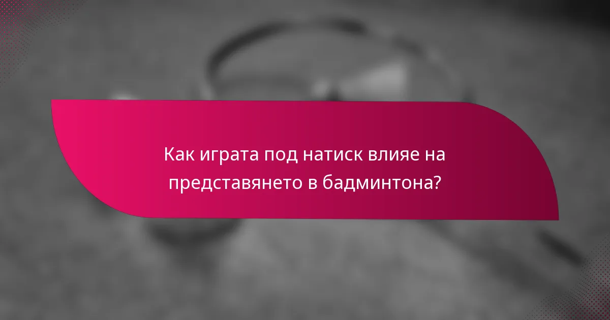 Как играта под натиск влияе на представянето в бадминтона?