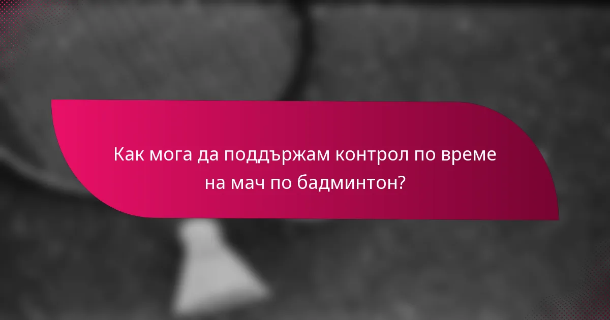 Как мога да поддържам контрол по време на мач по бадминтон?