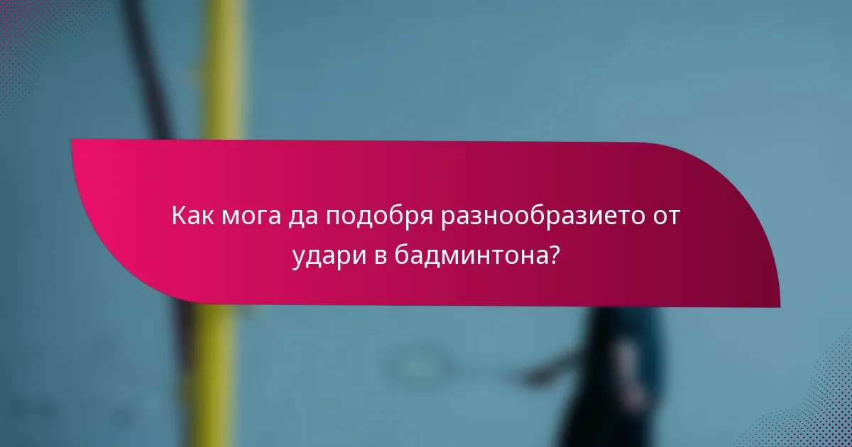 Как мога да подобря разнообразието от удари в бадминтона?