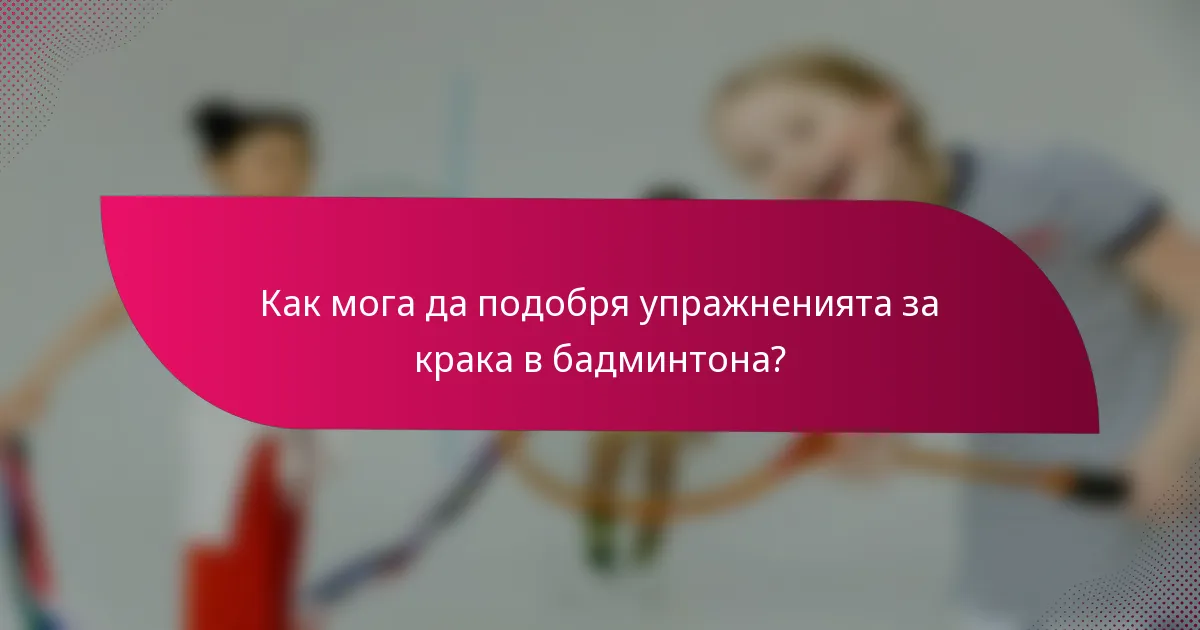 Как мога да подобря упражненията за крака в бадминтона?
