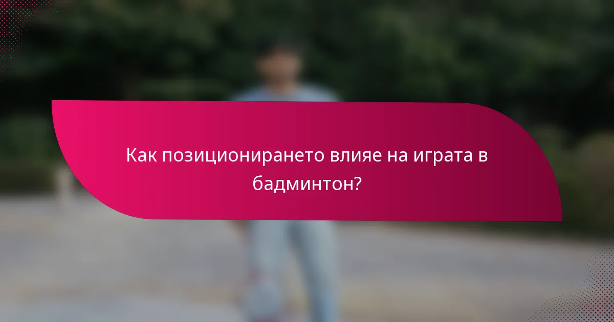 Как позиционирането влияе на играта в бадминтон?