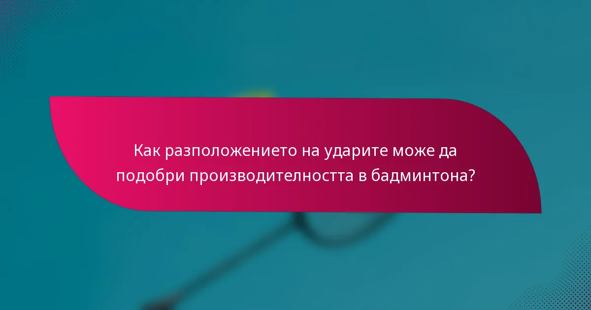 Как разположението на ударите може да подобри производителността в бадминтона?