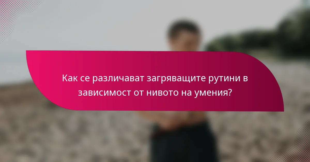 Как се различават загряващите рутини в зависимост от нивото на умения?
