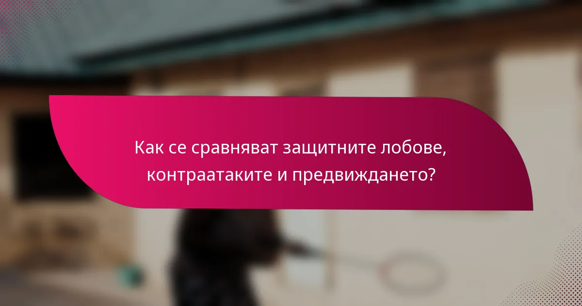 Как се сравняват защитните лобове, контраатаките и предвиждането?