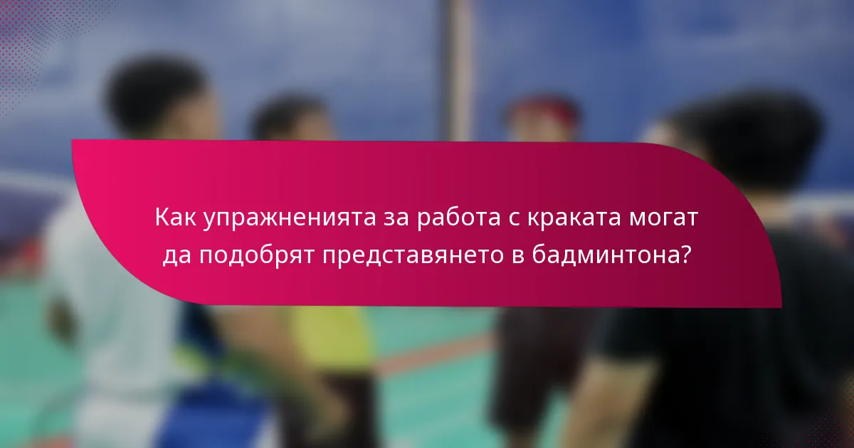 Как упражненията за работа с краката могат да подобрят представянето в бадминтона?