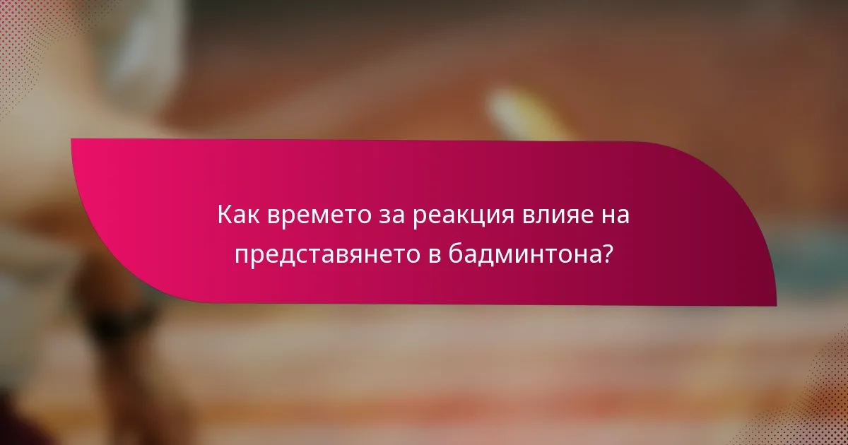 Как времето за реакция влияе на представянето в бадминтона?