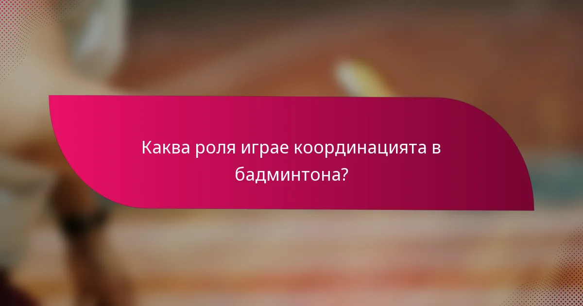 Каква роля играе координацията в бадминтона?