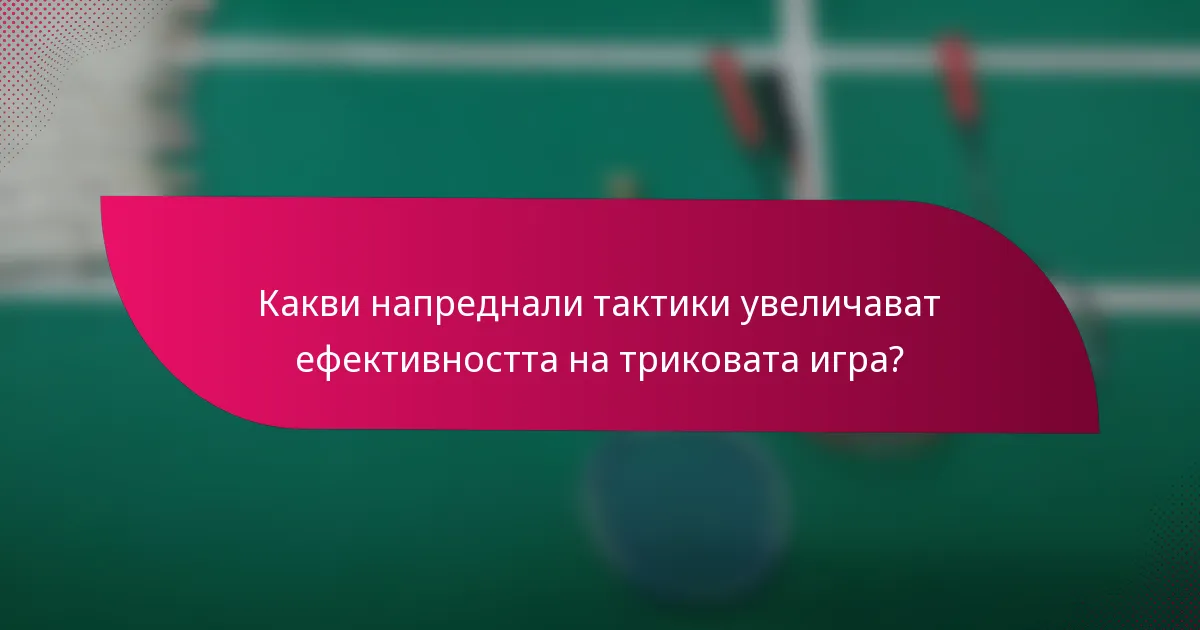 Какви напреднали тактики увеличават ефективността на триковата игра?