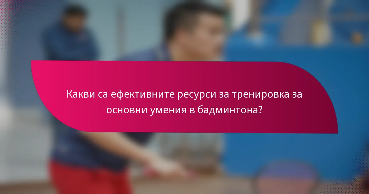 Какви са ефективните ресурси за тренировка за основни умения в бадминтона?