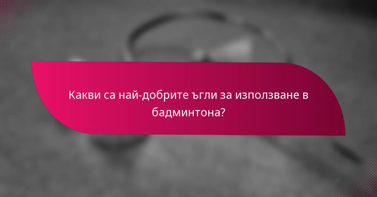 Какви са най-добрите ъгли за използване в бадминтона?
