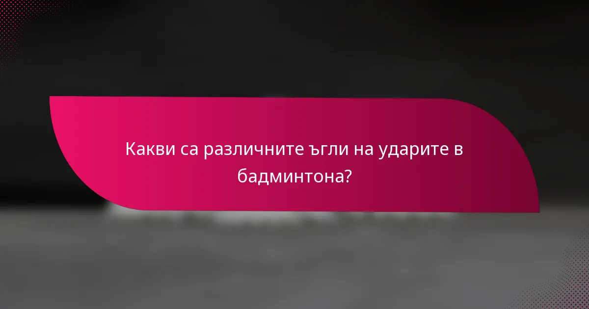 Какви са различните ъгли на ударите в бадминтона?