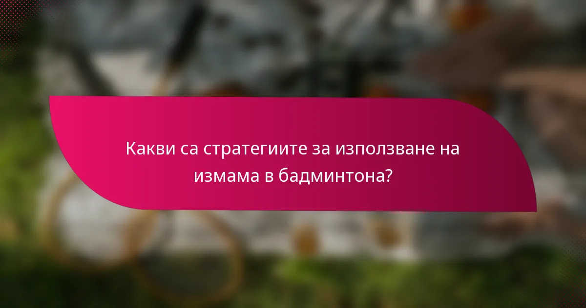 Какви са стратегиите за използване на измама в бадминтона?