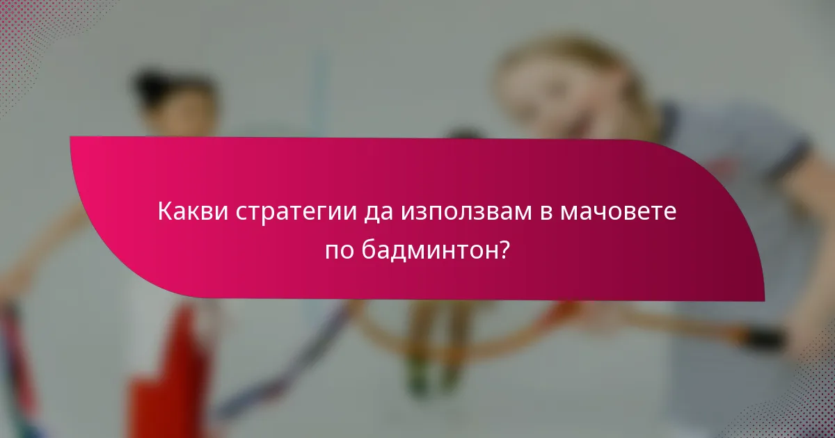 Какви стратегии да използвам в мачовете по бадминтон?