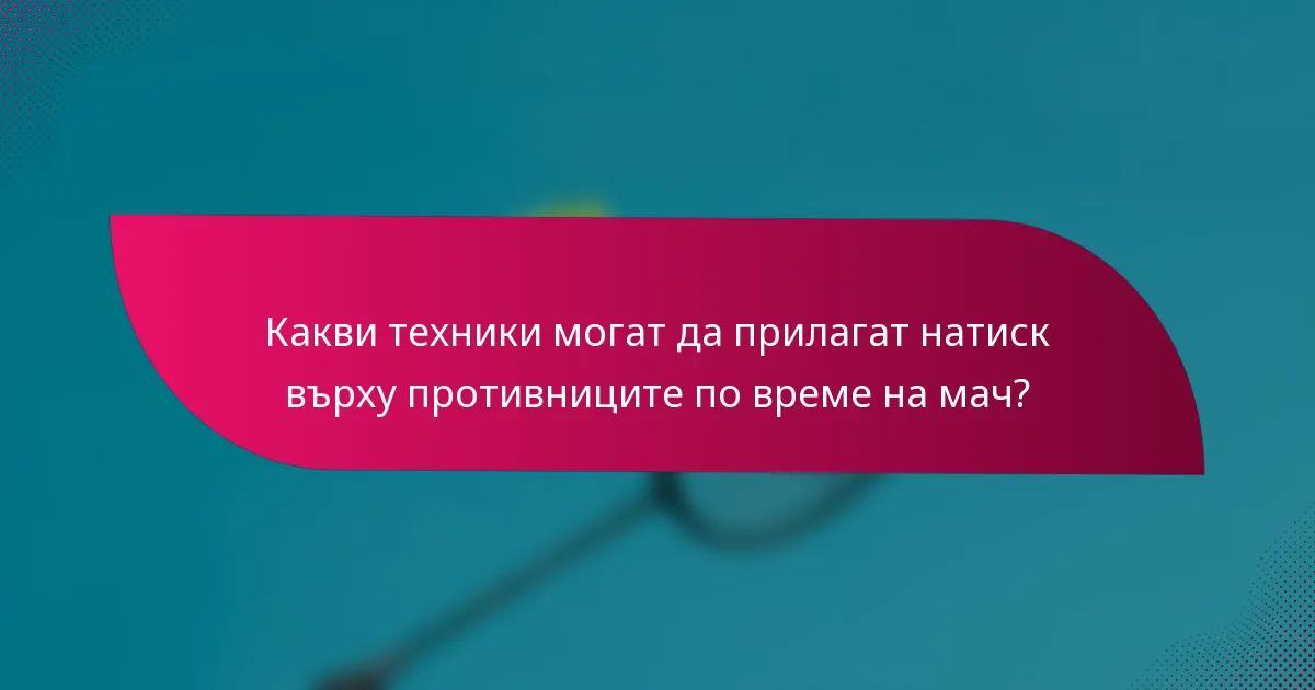 Какви техники могат да прилагат натиск върху противниците по време на мач?