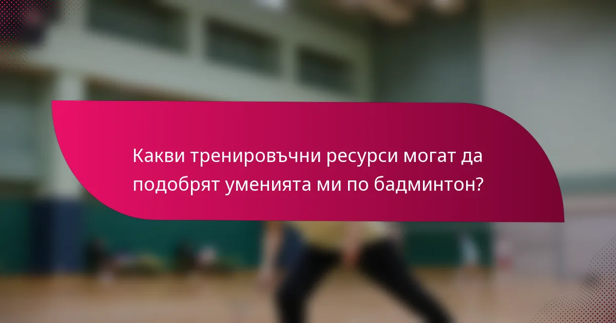 Какви тренировъчни ресурси могат да подобрят уменията ми по бадминтон?