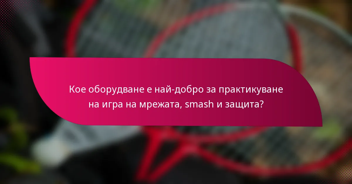 Кое оборудване е най-добро за практикуване на игра на мрежата, smash и защита?