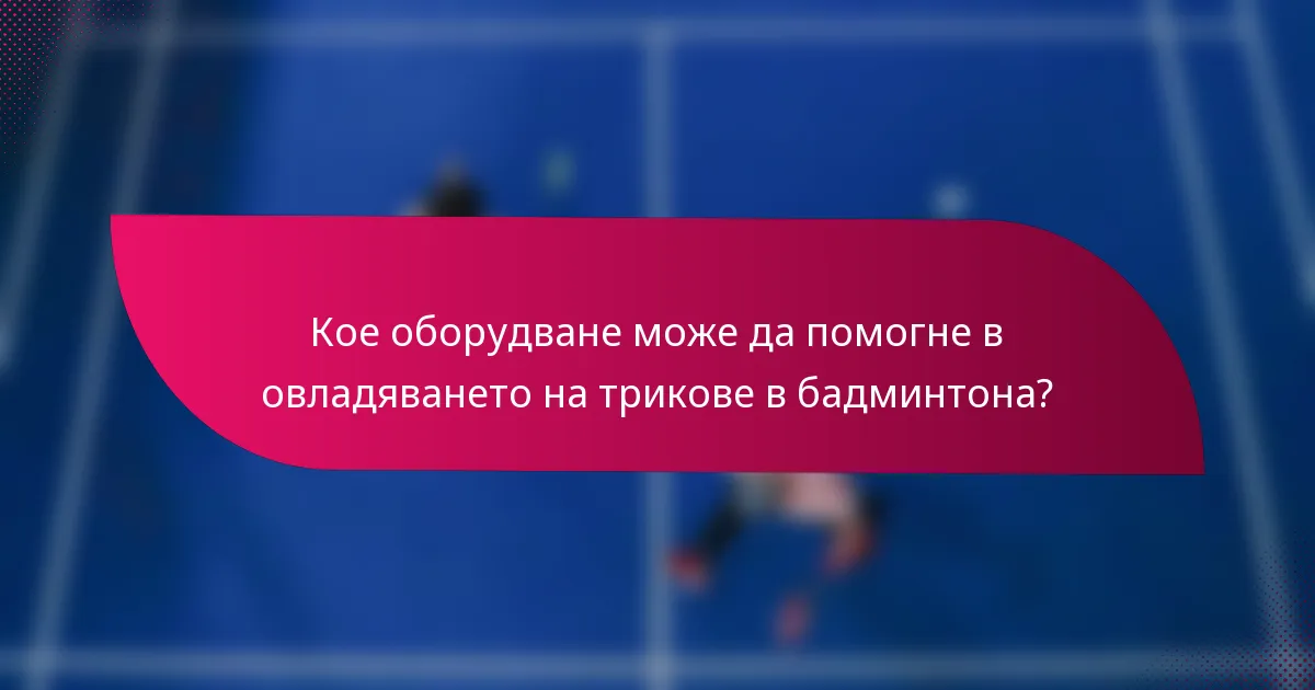 Кое оборудване може да помогне в овладяването на трикове в бадминтона?