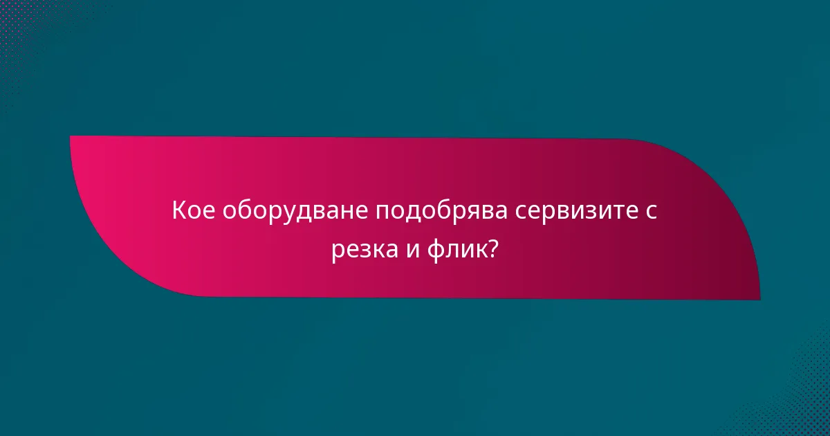 Кое оборудване подобрява сервизите с резка и флик?