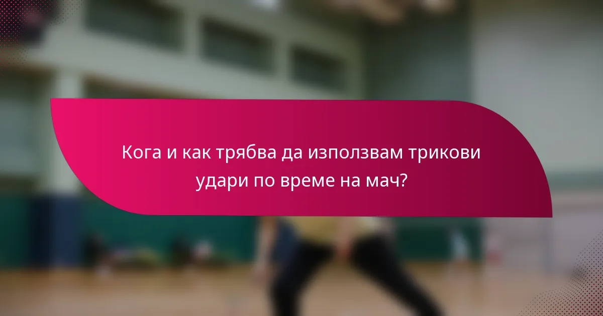 Кога и как трябва да използвам трикови удари по време на мач?