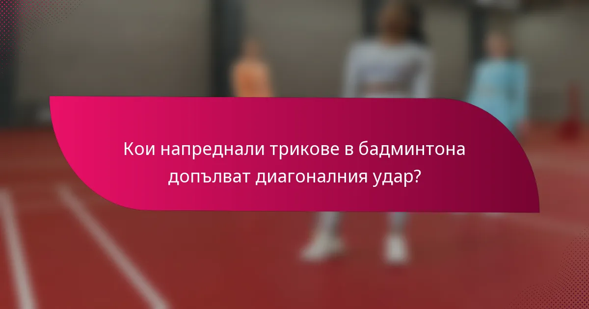 Кои напреднали трикове в бадминтона допълват диагоналния удар?