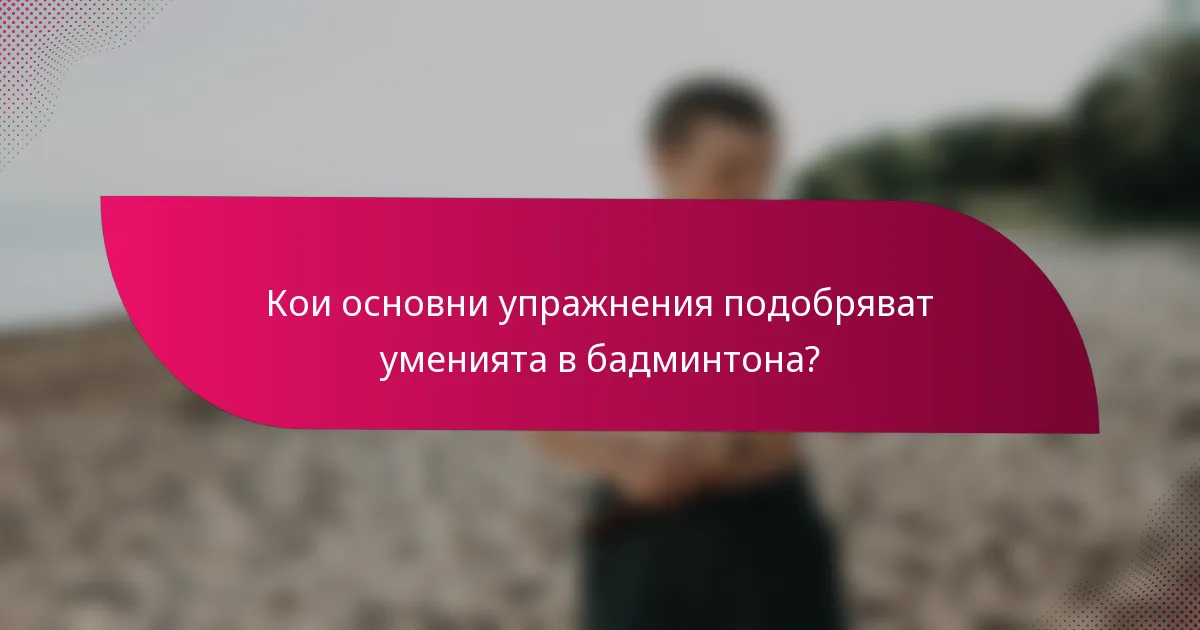 Кои основни упражнения подобряват уменията в бадминтона?