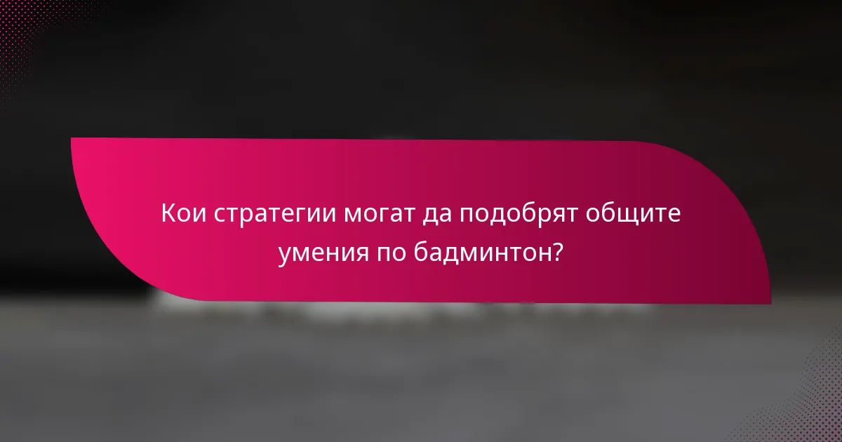 Кои стратегии могат да подобрят общите умения по бадминтон?