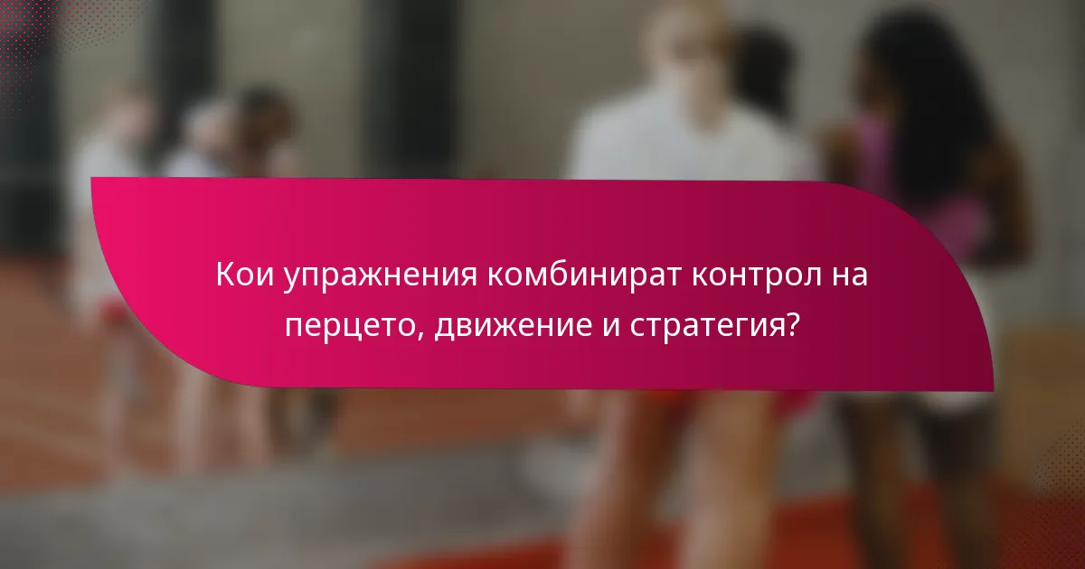 Кои упражнения комбинират контрол на перцето, движение и стратегия?