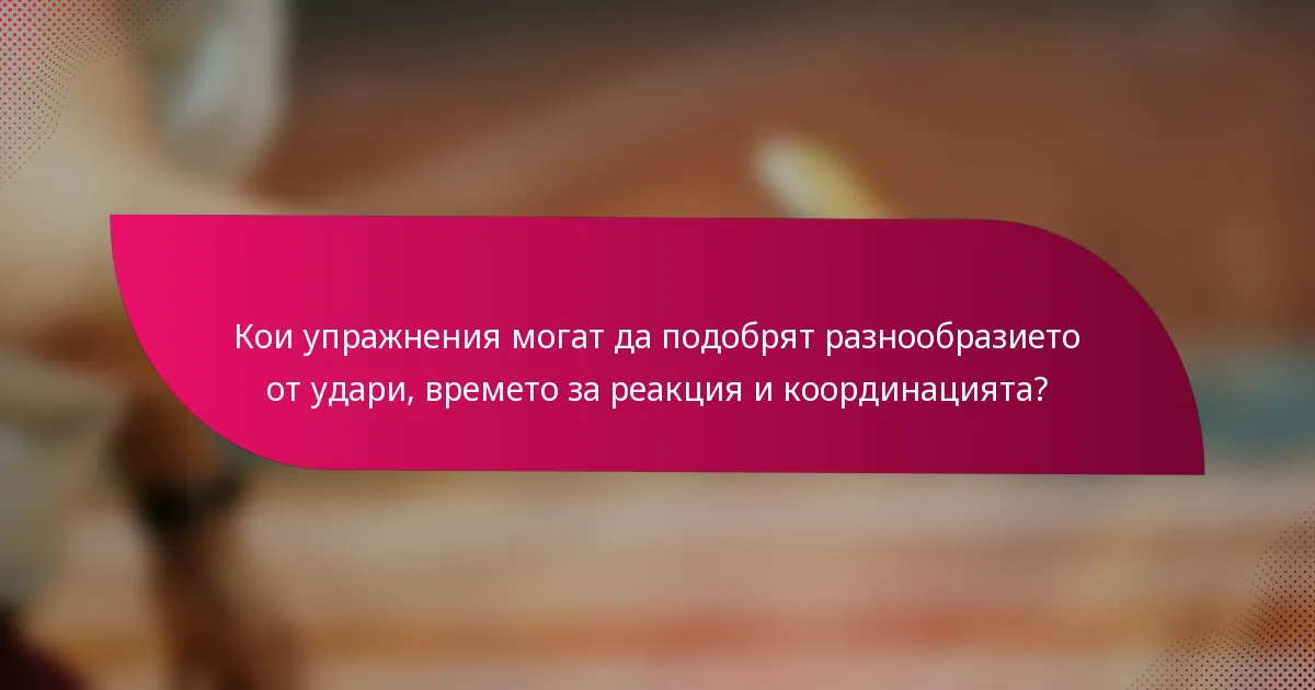 Кои упражнения могат да подобрят разнообразието от удари, времето за реакция и координацията?