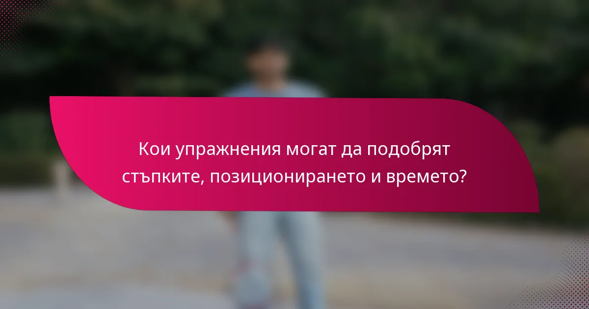 Кои упражнения могат да подобрят стъпките, позиционирането и времето?