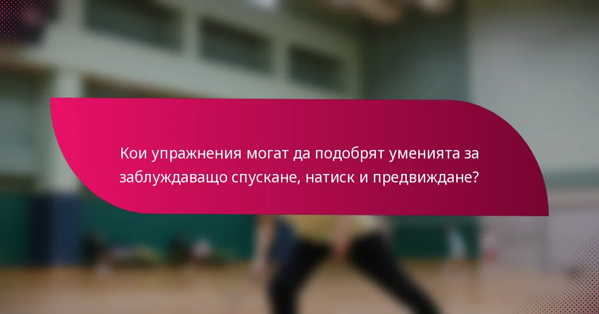 Кои упражнения могат да подобрят уменията за заблуждаващо спускане, натиск и предвиждане?
