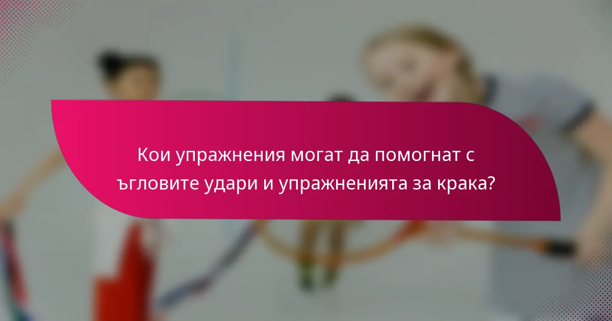 Кои упражнения могат да помогнат с ъгловите удари и упражненията за крака?
