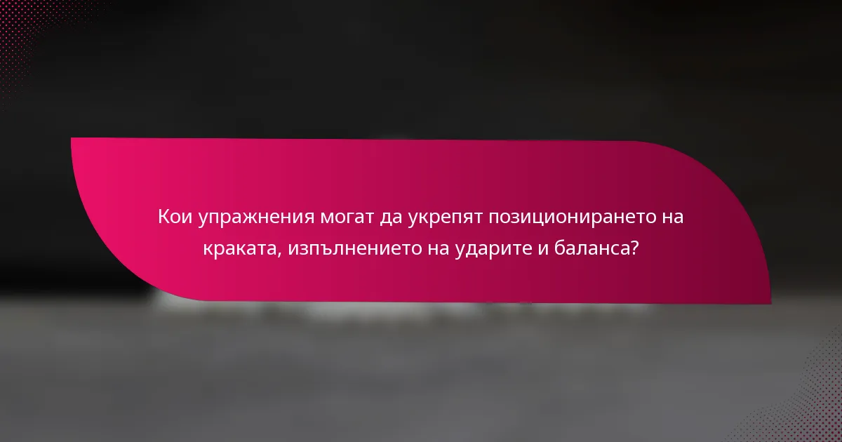 Кои упражнения могат да укрепят позиционирането на краката, изпълнението на ударите и баланса?